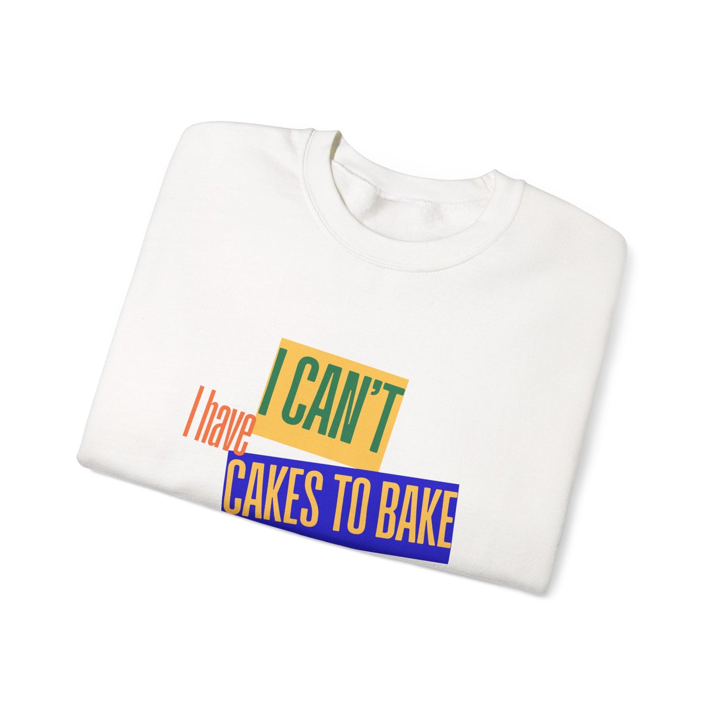 I Can't, I Have Cakes to Bake - Sweatshirt